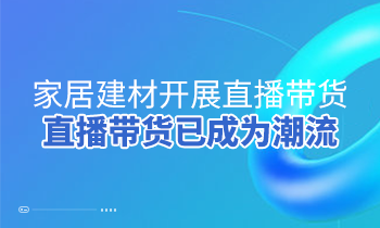 家居建材開展直播帶貨，直播帶貨已成為潮流