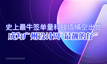 史上最牛簽單量科技墻橫空出世 成為廣州設(shè)計周“最靚的仔”