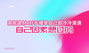 家居建材：對手爆單自己卻冷冷清清？自己因素想過嗎？
