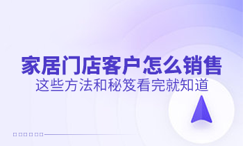 家居門店客戶怎么銷售？這些方法和秘笈看完就知道