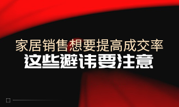 家居銷售想要提高成交率，這些避諱要注意