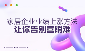 家居企業(yè)業(yè)績上漲方法，讓你告別營銷難