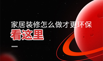 家居裝修怎么做才更環(huán)保？看這里