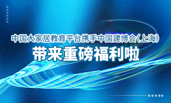大家居教育平臺(tái)攜手中國建博會(huì)（上海）帶來重磅福利啦！