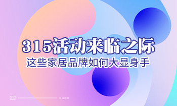 315活動(dòng)來臨之際，這些家居品牌如何大顯身手！