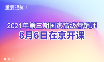 重要通知！2021年第三期高級(jí)營銷師8月6日在京開課
