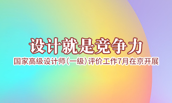 設(shè)計(jì)就是競爭力，高級(jí)設(shè)計(jì)師（一級(jí)）評(píng)價(jià)工作7月在京開展