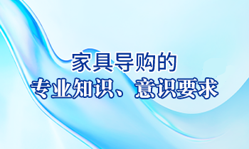 【家具經(jīng)銷商培訓(xùn)】家具導(dǎo)購(gòu)的專業(yè)知識(shí)、意識(shí)要求