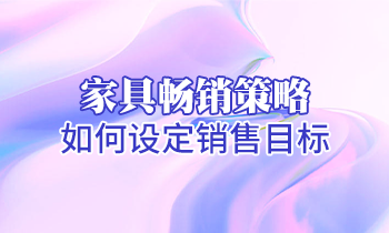 【家具培訓(xùn)】家具暢銷策略：如何設(shè)定銷售目標(biāo)？